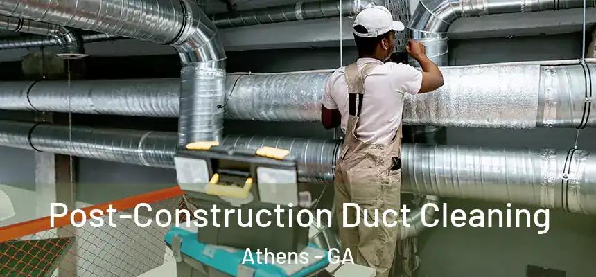Post-Construction Duct Cleaning Athens - GA