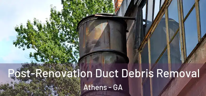 Post-Renovation Duct Debris Removal Athens - GA